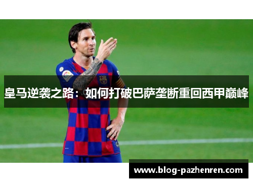 皇马逆袭之路：如何打破巴萨垄断重回西甲巅峰