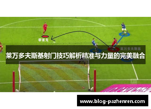 莱万多夫斯基射门技巧解析精准与力量的完美融合