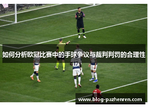 如何分析欧冠比赛中的手球争议与裁判判罚的合理性
