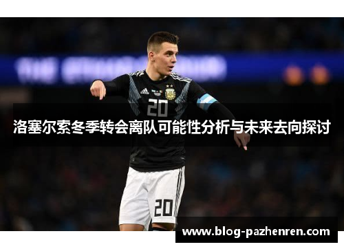 洛塞尔索冬季转会离队可能性分析与未来去向探讨