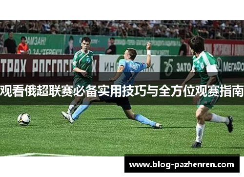 观看俄超联赛必备实用技巧与全方位观赛指南