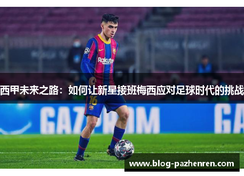 西甲未来之路：如何让新星接班梅西应对足球时代的挑战