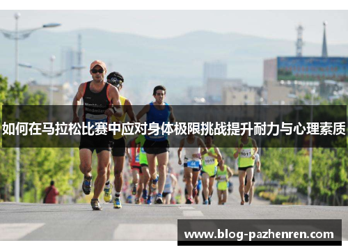 如何在马拉松比赛中应对身体极限挑战提升耐力与心理素质