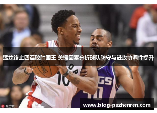 猛龙终止四连败胜国王 关键因素分析球队防守与进攻协调性提升