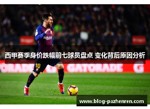 西甲赛季身价跌幅前七球员盘点 变化背后原因分析