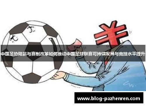 中国足协降薪与赛制改革如何推动中国足球联赛可持续发展与竞技水平提升