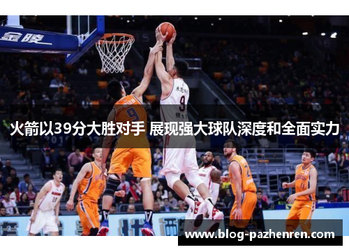 火箭以39分大胜对手 展现强大球队深度和全面实力