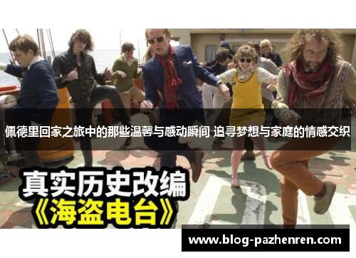佩德里回家之旅中的那些温馨与感动瞬间 追寻梦想与家庭的情感交织