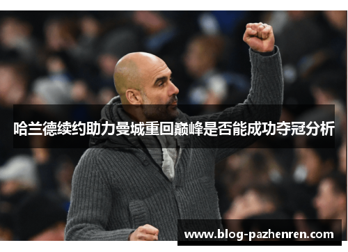 哈兰德续约助力曼城重回巅峰是否能成功夺冠分析
