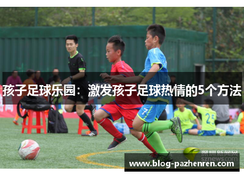 孩子足球乐园：激发孩子足球热情的5个方法