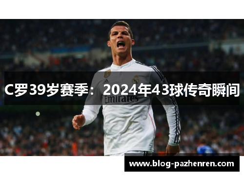 C罗39岁赛季：2024年43球传奇瞬间