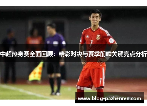 中超热身赛全面回顾：精彩对决与赛季前瞻关键亮点分析