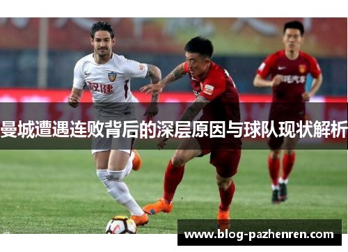 曼城遭遇连败背后的深层原因与球队现状解析