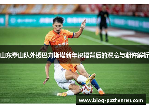山东泰山队外援巴力斯塔新年祝福背后的深意与期许解析