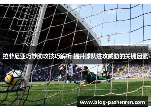 拉菲尼亚巧妙助攻技巧解析 提升球队进攻威胁的关键因素