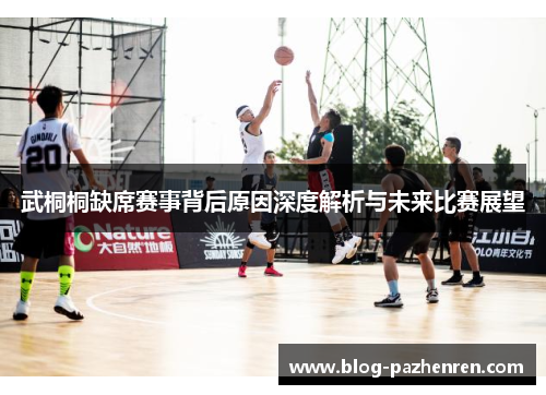武桐桐缺席赛事背后原因深度解析与未来比赛展望