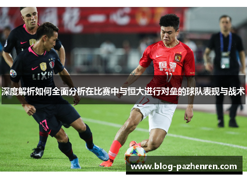 深度解析如何全面分析在比赛中与恒大进行对垒的球队表现与战术 深度解析如何全面分析在比赛中与恒大进行对垒的球队表现与战术