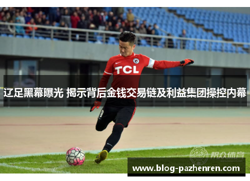 辽足黑幕曝光 揭示背后金钱交易链及利益集团操控内幕