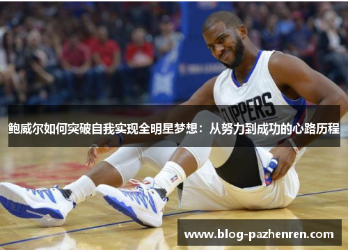 鲍威尔如何突破自我实现全明星梦想：从努力到成功的心路历程