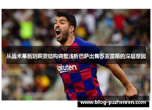 从战术革新到薪资结构调整浅析巴萨出售苏亚雷斯的深层原因