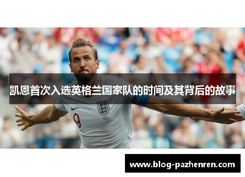 凯恩首次入选英格兰国家队的时间及其背后的故事