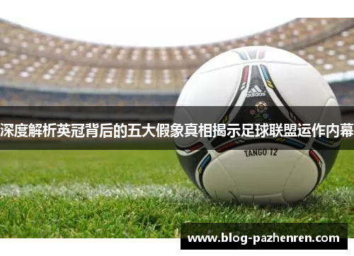 深度解析英冠背后的五大假象真相揭示足球联盟运作内幕 深度解析英冠背后的五大假象真相揭示足球联盟运作内幕