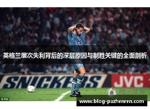 英格兰屡次失利背后的深层原因与制胜关键的全面剖析 英格兰屡次失利背后的深层原因与制胜关键的全面剖析