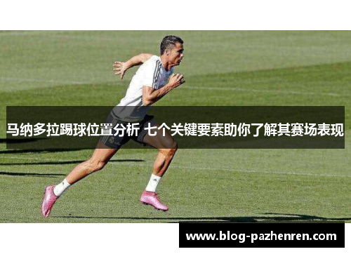 马纳多拉踢球位置分析 七个关键要素助你了解其赛场表现 马纳多拉踢球位置分析 七个关键要素助你了解其赛场表现