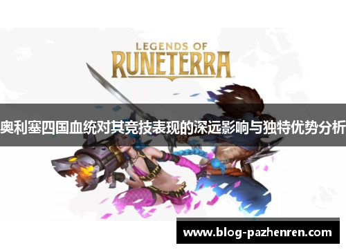 奥利塞四国血统对其竞技表现的深远影响与独特优势分析 奥利塞四国血统对其竞技表现的深远影响与独特优势分析
