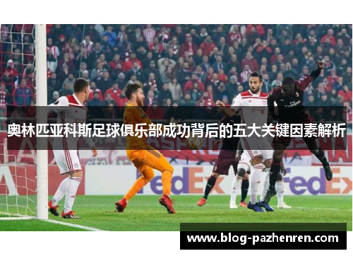 奥林匹亚科斯足球俱乐部成功背后的五大关键因素解析