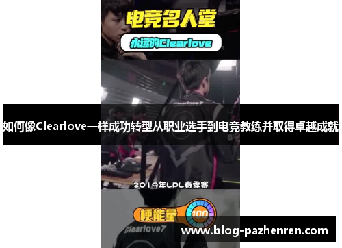 如何像Clearlove一样成功转型从职业选手到电竞教练并取得卓越成就 如何像Clearlove一样成功转型从职业选手到电竞教练并取得卓越成就