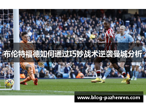 布伦特福德如何通过巧妙战术逆袭曼城分析