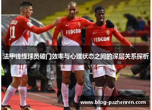 法甲锋线球员破门效率与心理状态之间的深层关系探析 法甲锋线球员破门效率与心理状态之间的深层关系探析