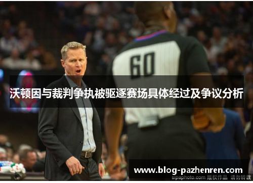 沃顿因与裁判争执被驱逐赛场具体经过及争议分析