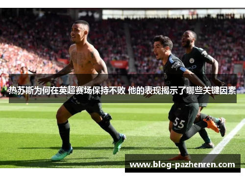 热苏斯为何在英超赛场保持不败 他的表现揭示了哪些关键因素