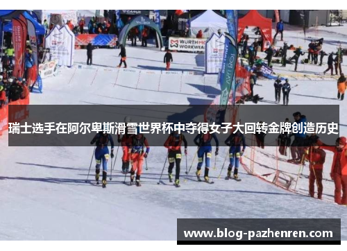 瑞士选手在阿尔卑斯滑雪世界杯中夺得女子大回转金牌创造历史 瑞士选手在阿尔卑斯滑雪世界杯中夺得女子大回转金牌创造历史