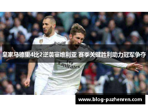 皇家马德里4比2逆袭塞维利亚 赛季关键胜利助力冠军争夺 皇家马德里4比2逆袭塞维利亚 赛季关键胜利助力冠军争夺