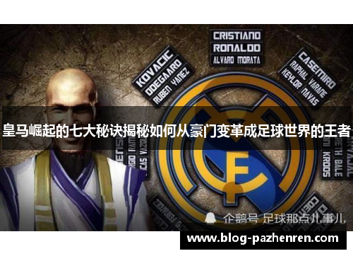 皇马崛起的七大秘诀揭秘如何从豪门变革成足球世界的王者 皇马崛起的七大秘诀揭秘如何从豪门变革成足球世界的王者
