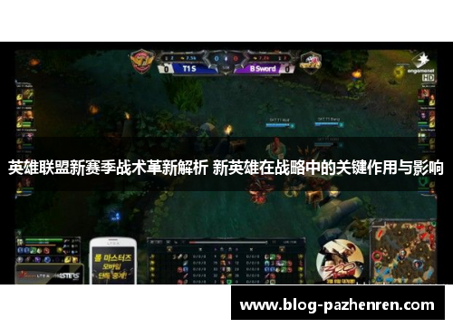 英雄联盟新赛季战术革新解析 新英雄在战略中的关键作用与影响 英雄联盟新赛季战术革新解析 新英雄在战略中的关键作用与影响