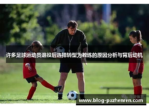 许多足球运动员退役后选择转型为教练的原因分析与背后动机