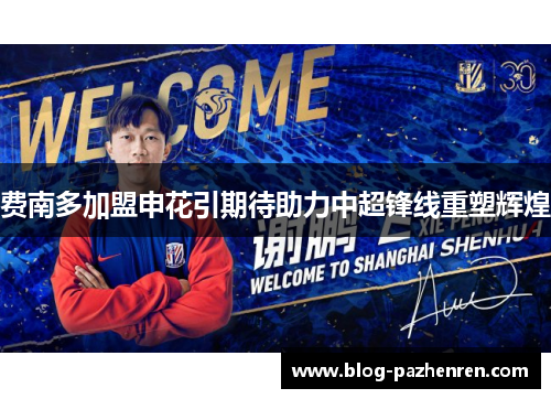费南多加盟申花引期待助力中超锋线重塑辉煌 费南多加盟申花引期待助力中超锋线重塑辉煌