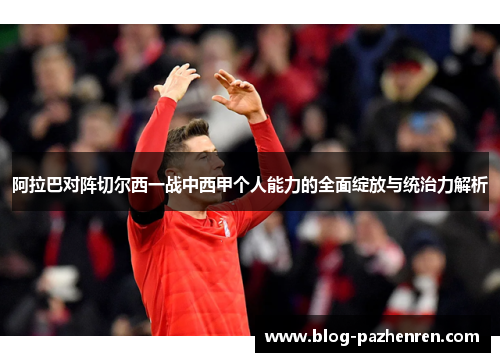 阿拉巴对阵切尔西一战中西甲个人能力的全面绽放与统治力解析