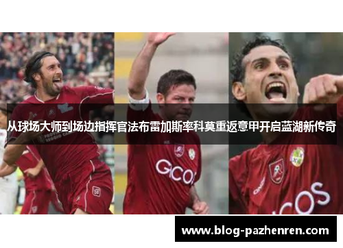 从球场大师到场边指挥官法布雷加斯率科莫重返意甲开启蓝湖新传奇 从球场大师到场边指挥官法布雷加斯率科莫重返意甲开启蓝湖新传奇